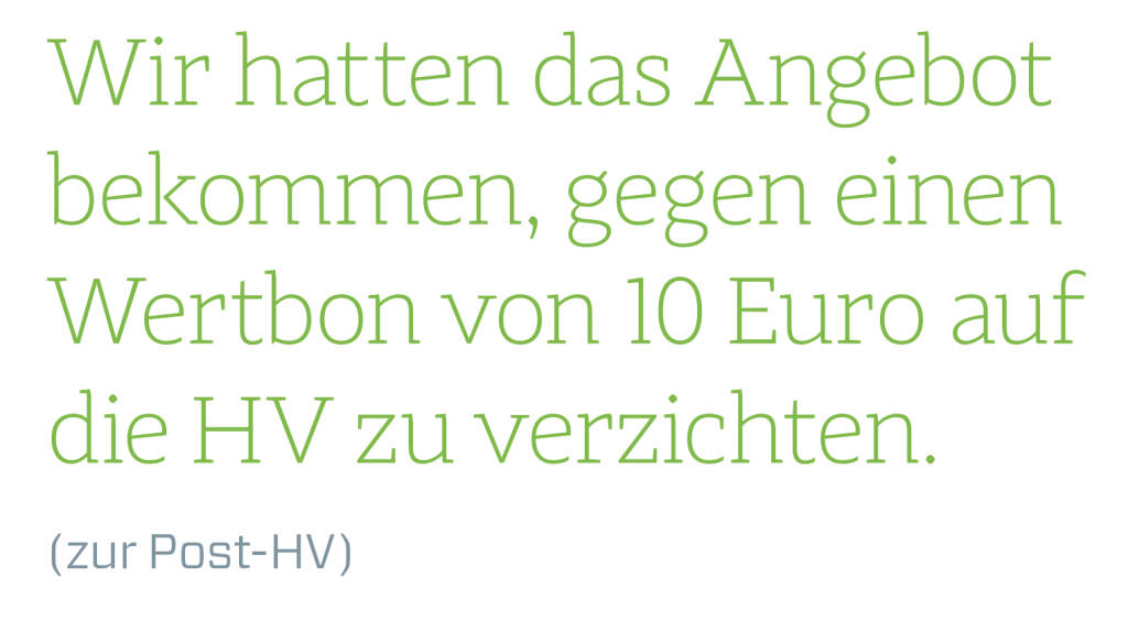 Wir hatten das Angebot bekommen, gegen einen Wertbon von 10 Euro auf die HV zu verzichten.
(zur Post-HV) (14.06.2018) 