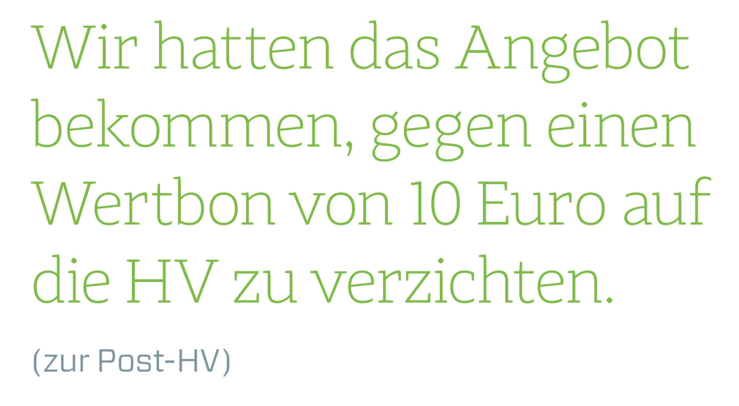 Wir hatten das Angebot bekommen, gegen einen Wertbon von 10 Euro auf die HV zu verzichten.
(zur Post-HV)