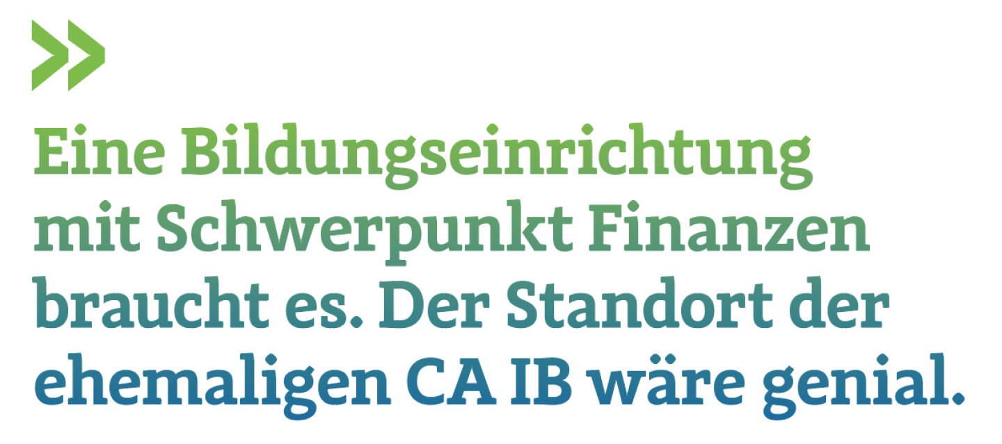 Eine Bildungseinrichtung mit Schwerpunkt Finanzen braucht es. Der Standort der ehemaligen CA IB wäre genial.
Christian Drastil, Herausgeber Börse Social Magazine 