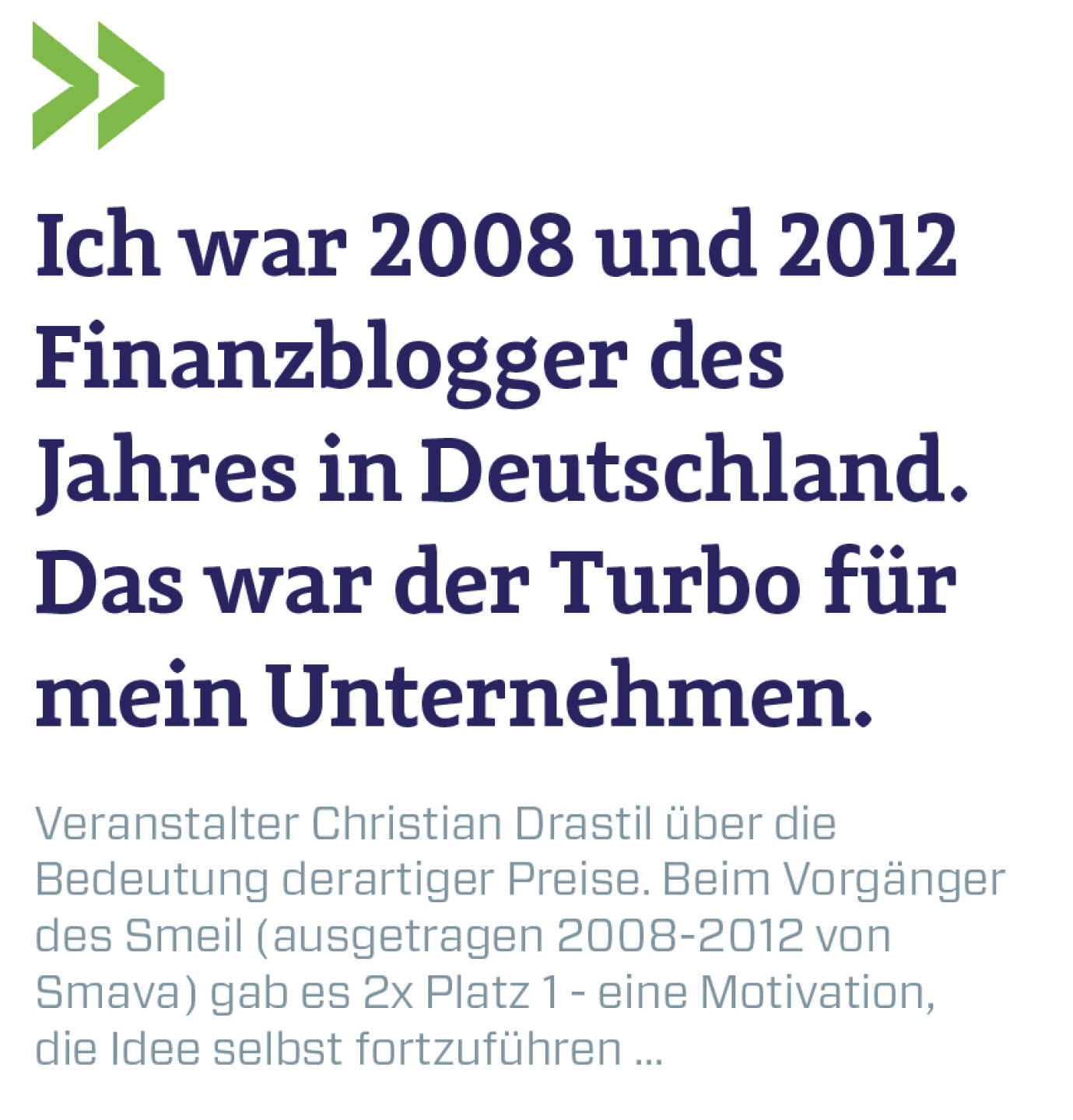 Ich war 2008 und 2012 Finanzblogger des Jahres in Deutschland. Das war der Turbo für mein Unternehmen.
Veranstalter Christian Drastil über die Bedeutung derartiger Preise. Beim Vorgänger des Smeil (ausgetragen 2008-2012 von Smava) gab es 2x Platz 1 - eine Motivation, die Idee selbst fortzuführen ...