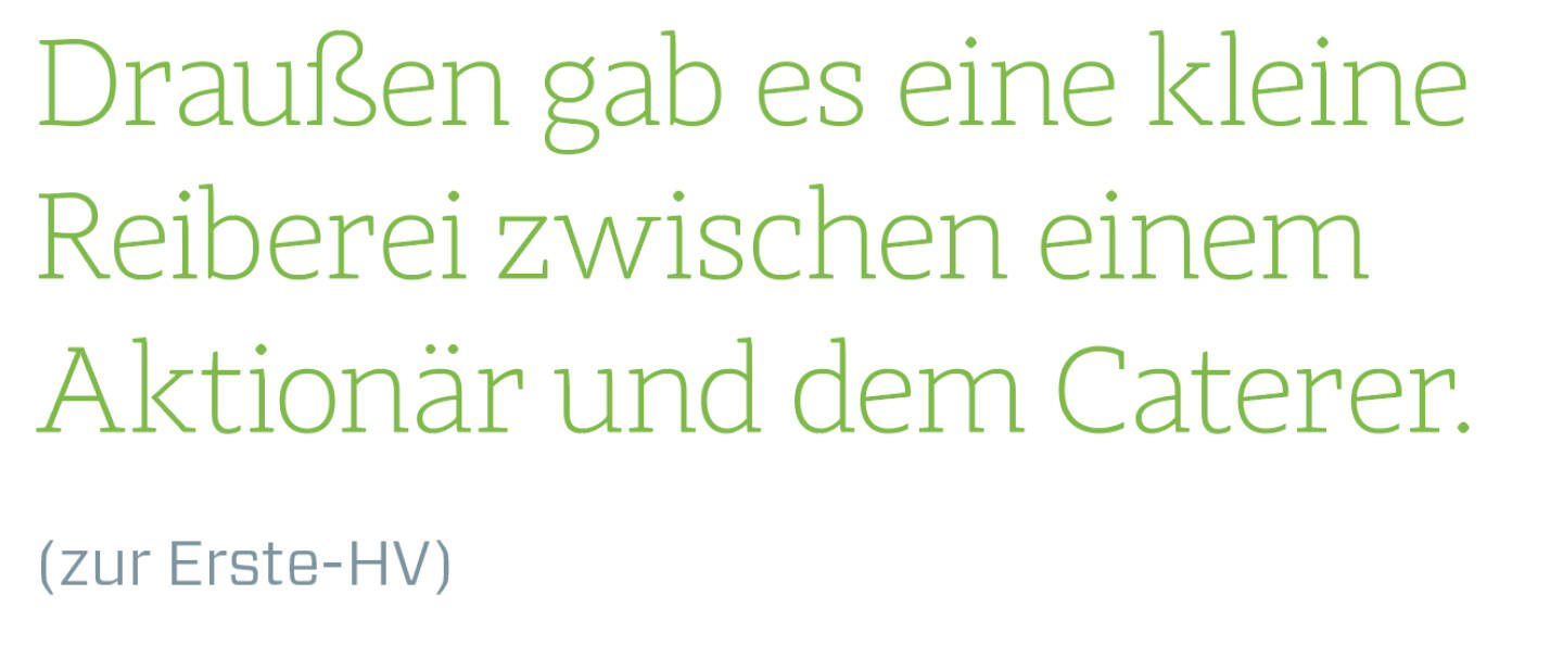 Draußen gab es eine kleine Reiberei zwischen einem Aktionär und dem Caterer.
(zur Erste-HV)
