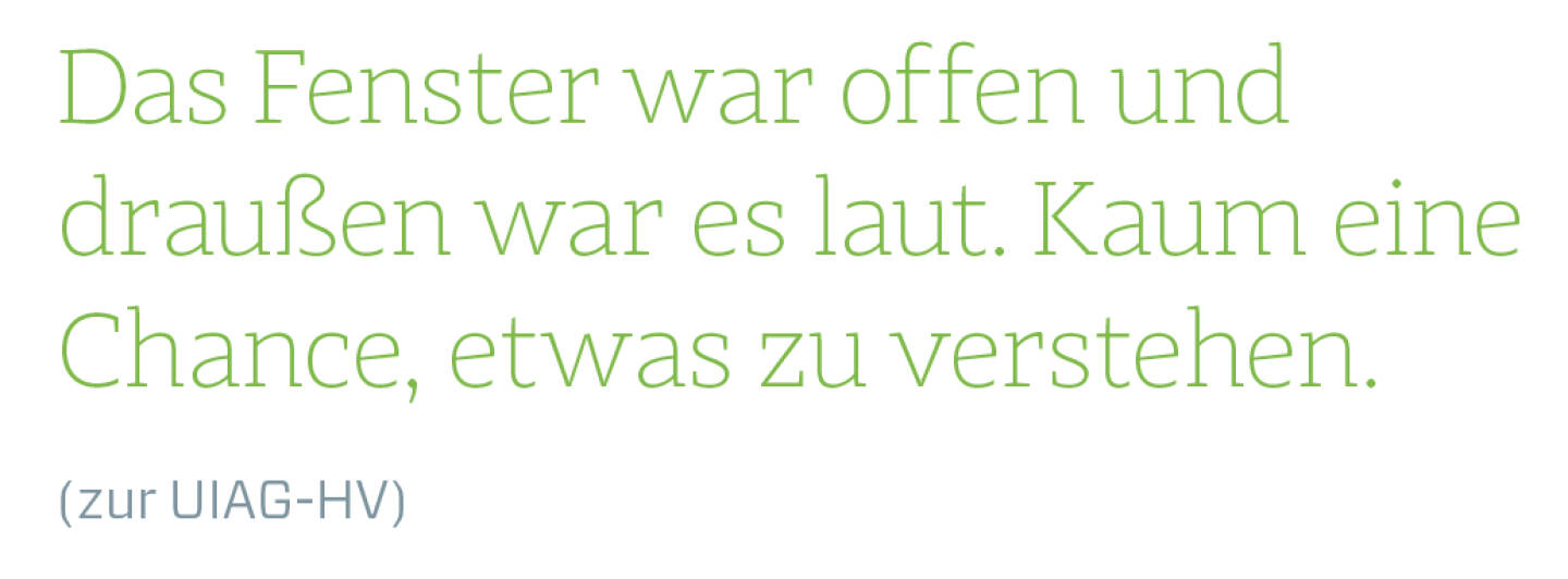 Das Fenster war offen und draußen war es laut. Kaum eine Chance, etwas zu verstehen.
(zur UIAG-HV)