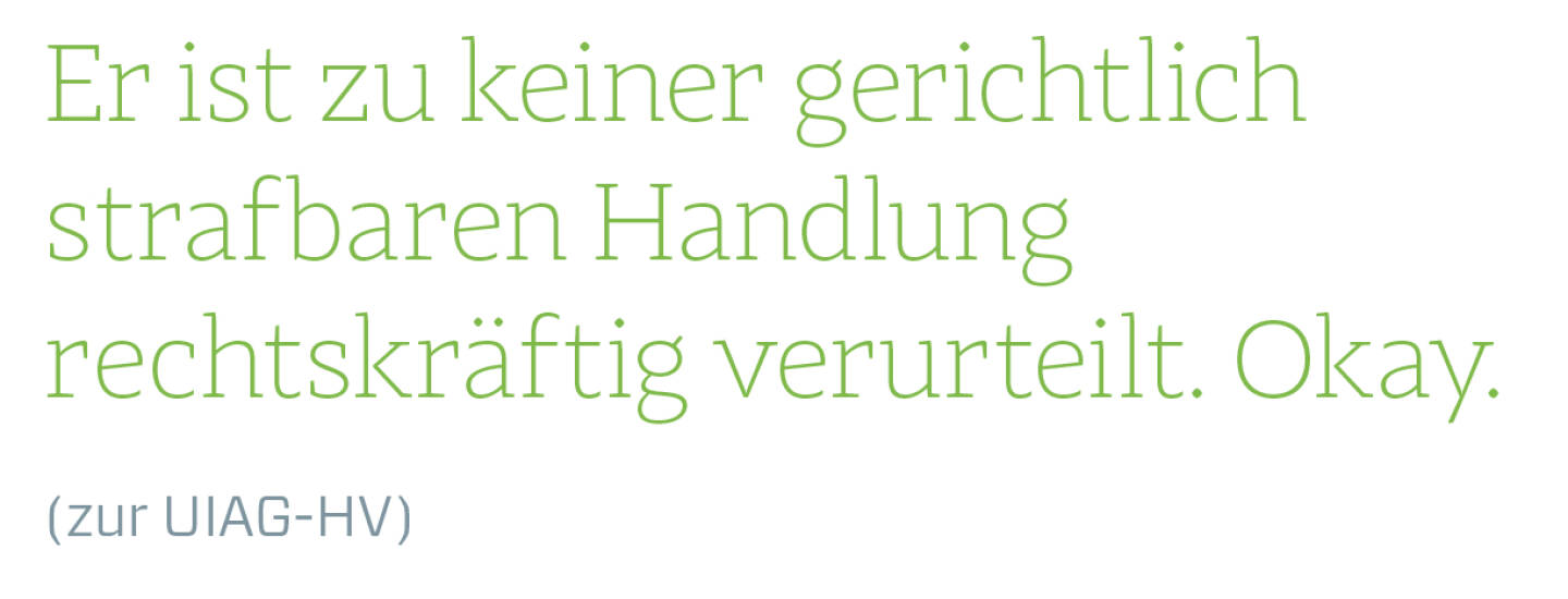 Er ist zu keiner gerichtlich strafbaren Handlung rechtskräftig verurteilt. Okay.
(zur UIAG-HV)