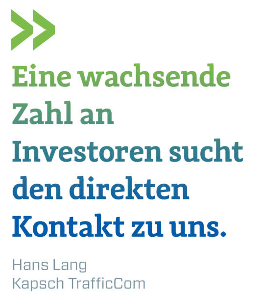 Eine wachsende Zahl an Investoren sucht den direkten Kontakt zu uns.
Hans Lang, Kapsch TrafficCom (13.08.2018)