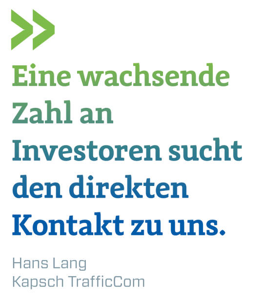 Eine wachsende Zahl an Investoren sucht den direkten Kontakt zu uns.
Hans Lang, Kapsch TrafficCom (13.08.2018) 