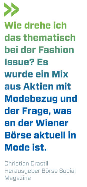 Wie drehe ich das thematisch bei der Fashion Issue? Es wurde ein Mix aus Aktien mit Modebezug und der Frage, was an der Wiener Börse aktuell in Mode ist.  
Christian Drastil, Herausgeber Börse Social Magazine  (16.09.2018) 