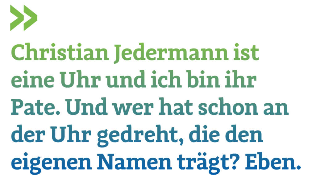 Christian Jedermann ist eine Uhr und ich bin ihr Pate. Und wer hat schon an der Uhr gedreht, die den eigenen Namen trägt? Eben.   (16.09.2018) 