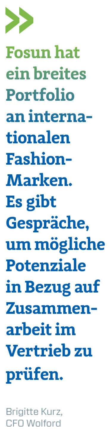 Fosun hat ein breites Portfolio an interna­­­tionalen Fashion-Marken. Es gibt Gespräche, um mögliche Potenziale in Bezug auf Zusammenarbeit im Vertrieb zu prüfen. 
Brigitte Kurz, CFO Wolford