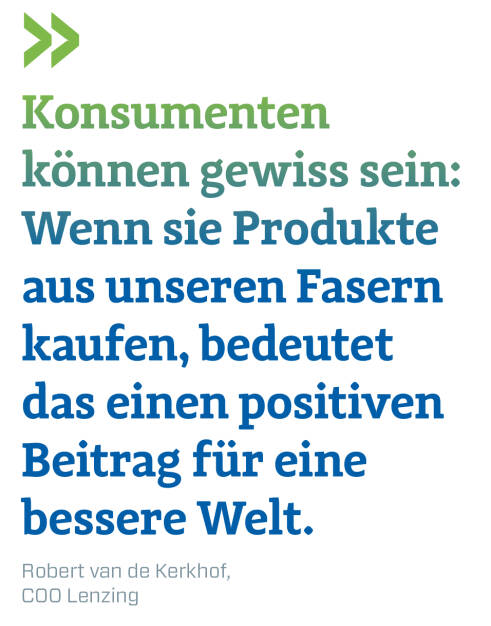 Konsumenten können gewiss sein: Wenn sie Produkte aus unseren Fasern  kaufen, bedeutet das einen positiven Beitrag für eine bessere Welt.
Robert van de Kerkhof, COO Lenzing (16.09.2018) 