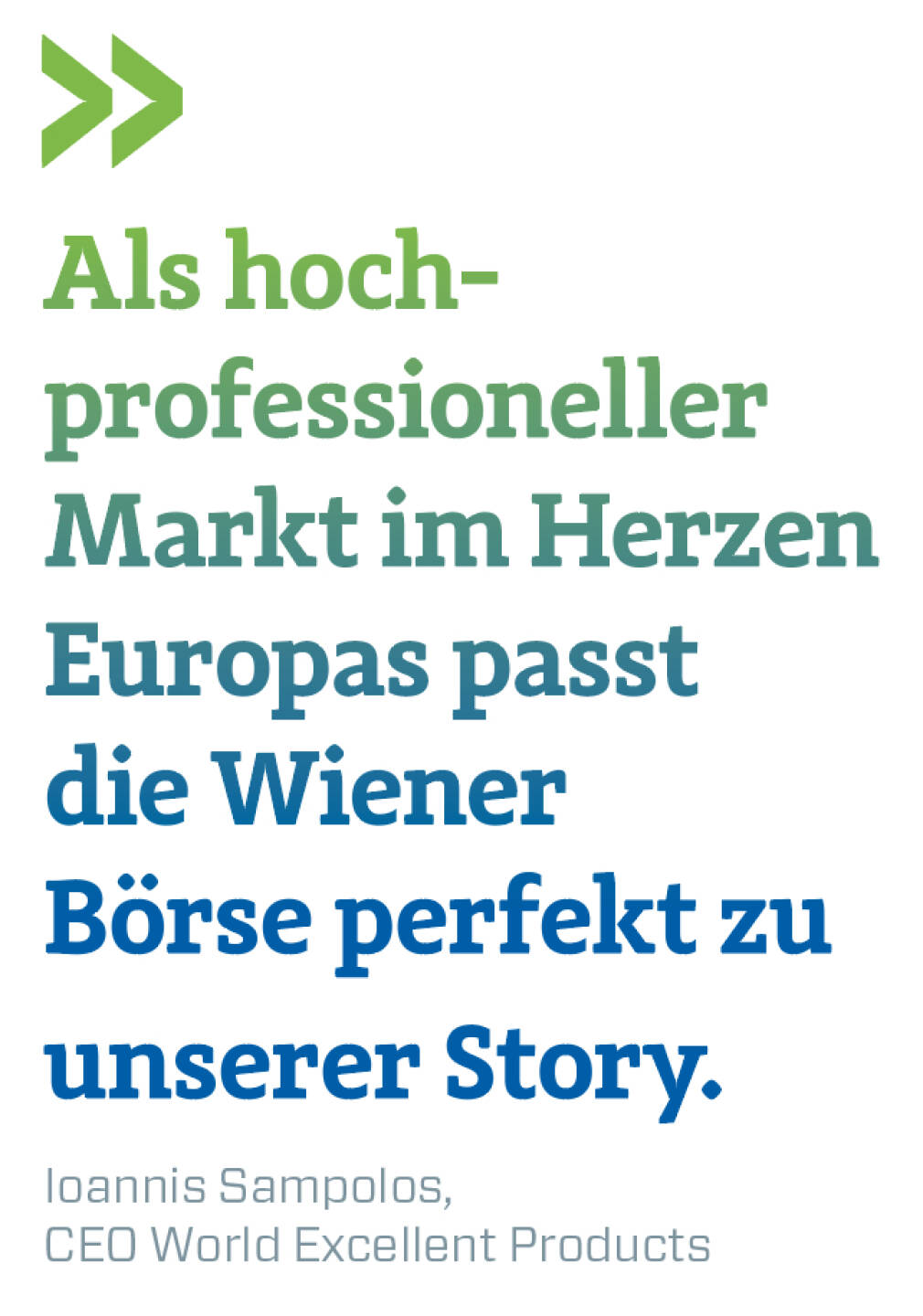 Als hoch-professioneller Markt im Herzen Europas passt die Wiener Börse perfekt zu unserer Story.
Ioannis Sampolos, CEO World Excellent Products