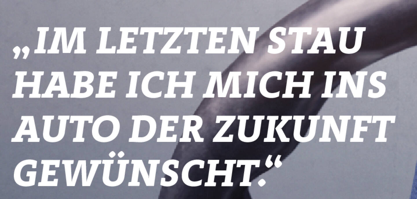 „Im letzten Stau habe ich mich ins Auto der Zukunft gewünscht.