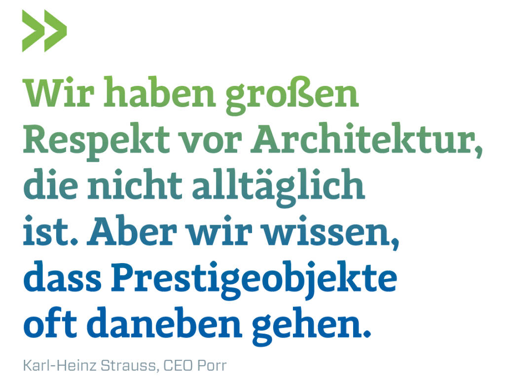 Wir haben großen Respekt vor Architektur, die nicht alltäglich ist. Aber wir wissen, dass Prestigeobjekte oft daneben gehen.
Karl-Heinz Strauss, CEO Porr (14.11.2018) 