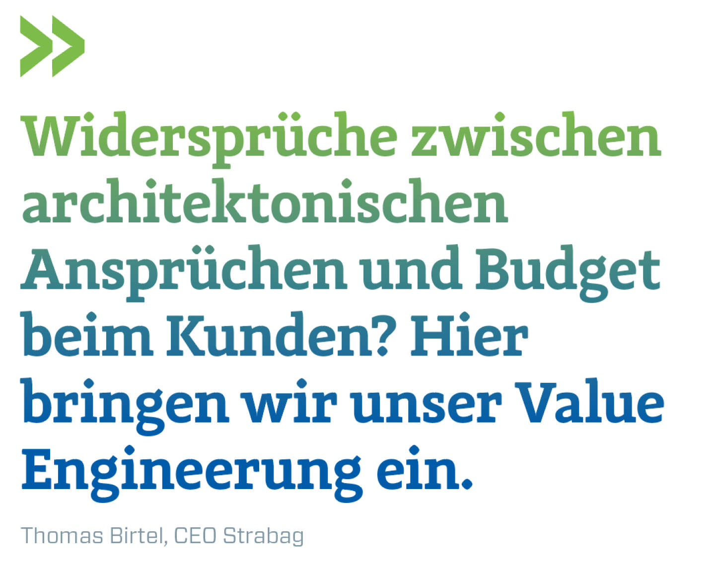 Widersprüche zwischen architektonischen Ansprüchen und Budget beim Kunden? Hier bringen wir unser Value Engineerung ein.
Thomas Birtel, CEO Strabag 