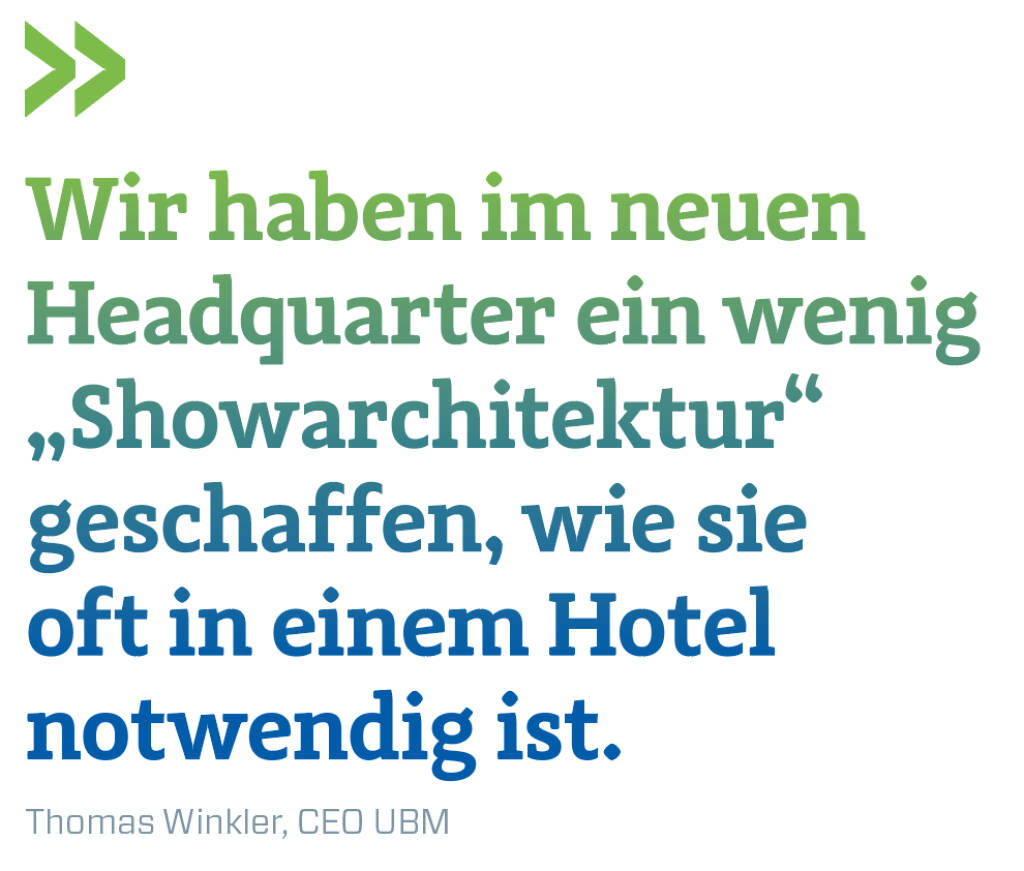 Wir haben im neuen Headquarter ein wenig „Showarchitektur“ geschaffen, wie sie oft in einem Hotel notwendig ist.
Thomas Winkler, CEO UBM (14.11.2018) 