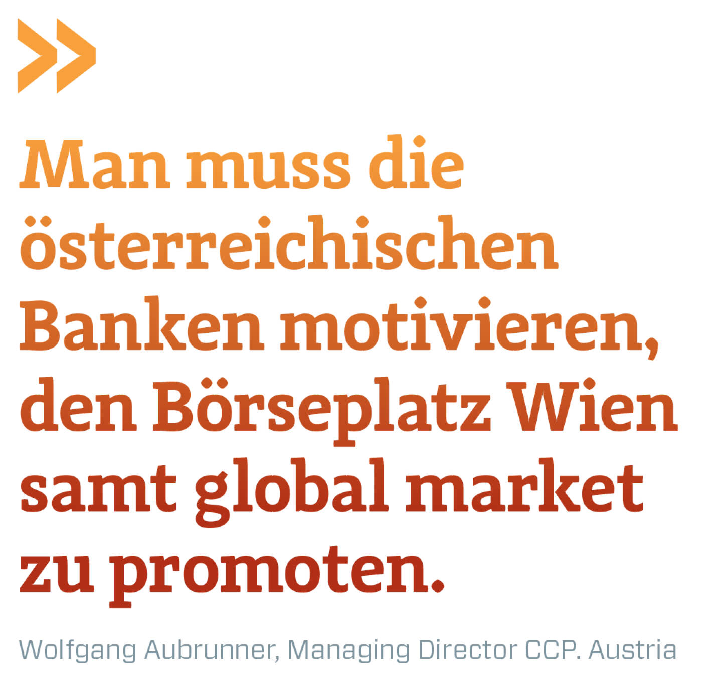 Man muss die österreichischen Banken motivieren, den Börseplatz Wien samt global market zu promoten. 
Wolfgang Aubrunner, Managing Director CCP. Austria