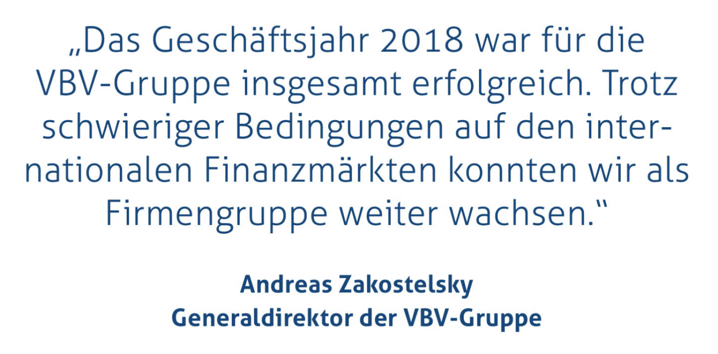 „Das Geschäftsjahr 2018 war für die VBV-Gruppe insgesamt erfolgreich. Trotz schwieriger Bedingungen auf den internationalen Finanzmärkten konnten wir als Firmengruppe weiter wachsen.“
Andreas Zakostelsky, Generaldirektor der VBV-Gruppe
