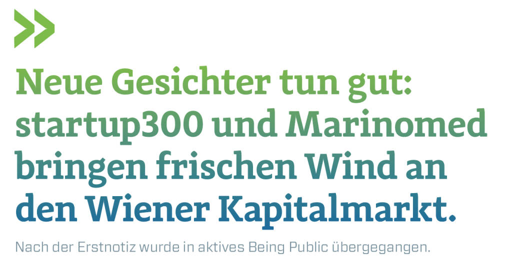 Neue Gesichter tun gut: startup300 und Marinomed bringen frischen Wind an den Wiener Kapitalmarkt.  
Nach der Erstnotiz wurde in aktives Being Public übergegangen.  (17.02.2019) 