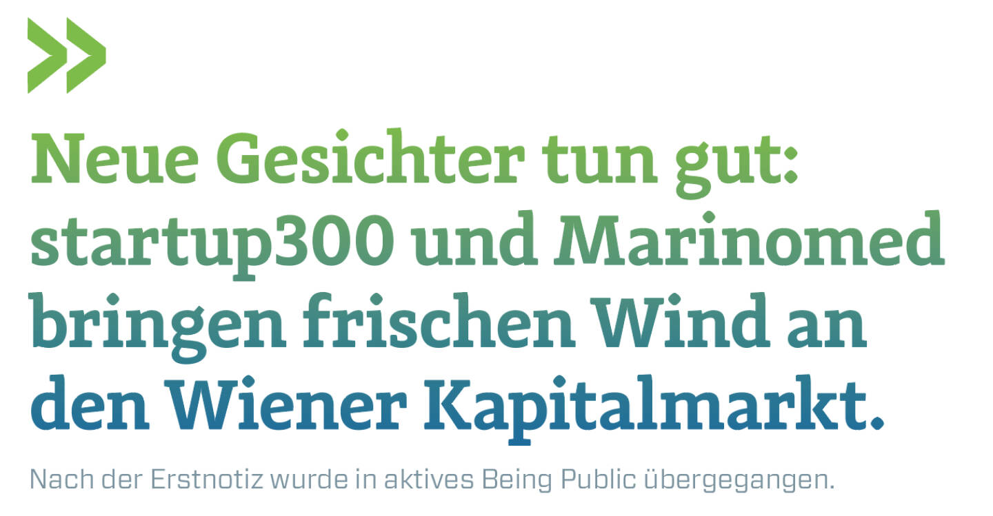 Neue Gesichter tun gut: startup300 und Marinomed bringen frischen Wind an den Wiener Kapitalmarkt.  
Nach der Erstnotiz wurde in aktives Being Public übergegangen. 
