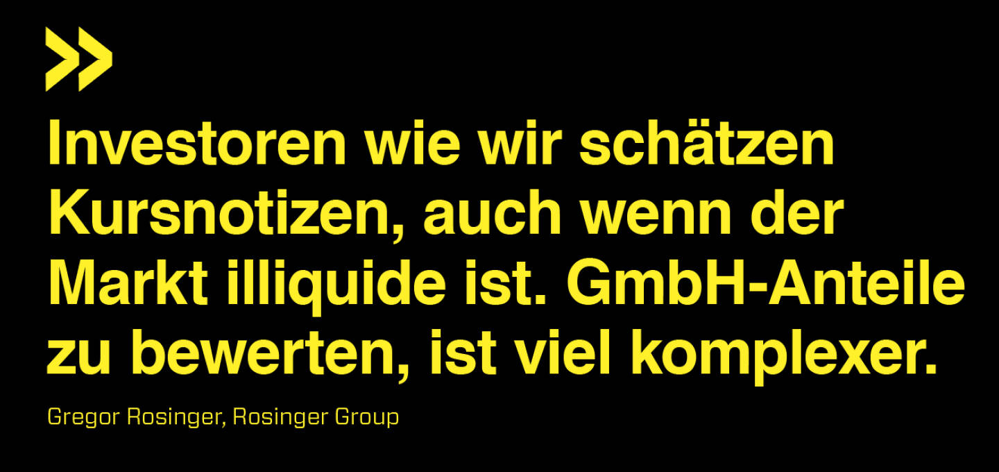 Investoren wie wir schätzen Kursnotizen, auch wenn der Markt illiquide ist. GmbH-Anteile zu bewerten, ist viel komplexer.
Gregor Rosinger, Rosinger Group