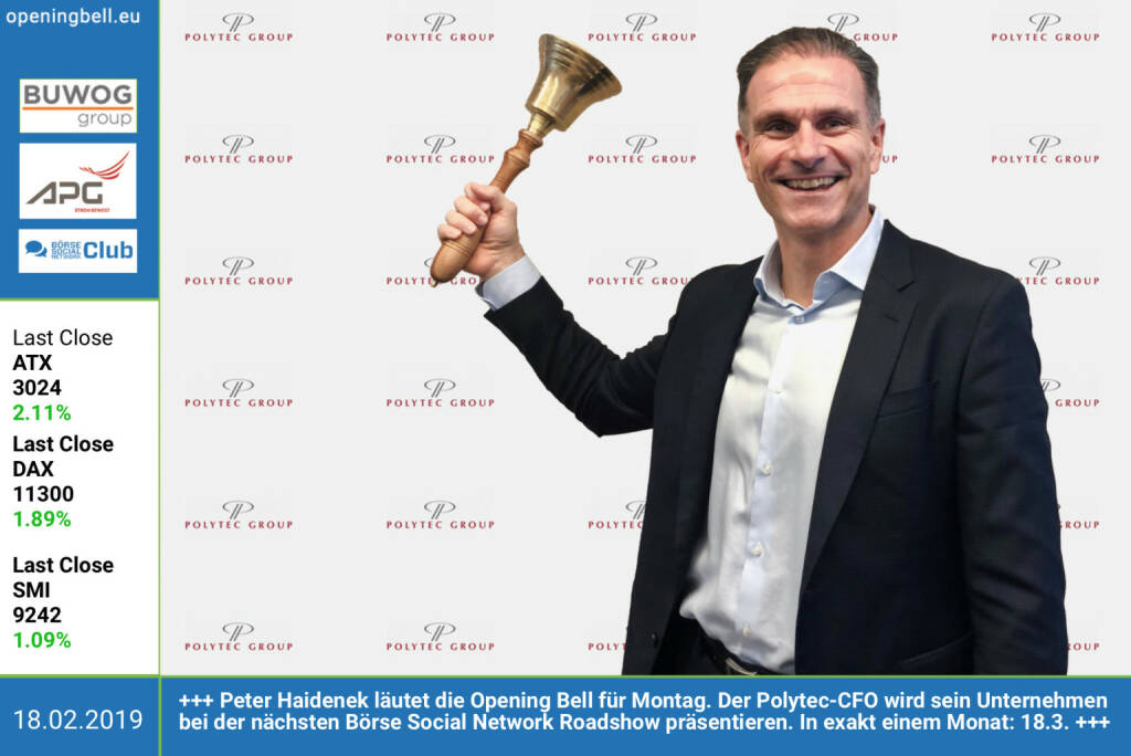 18.2.: Peter Haidenek läutet die Opening Bell für Montag. Der Polytec-CFO wird sein Unternehmen bei der nächsten Börse Social Network Roadshow präsentieren. In exakt einem Monat: 18.3. https://www.polytec-group.com/de/Home https://www.facebook.com/groups/GeldanlageNetwork  (18.02.2019) 