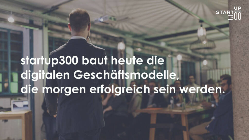 startup300 - baut heute die digitalen Geschäftsmodelle, die morgen erfolgreich sein werden. (21.03.2019) 