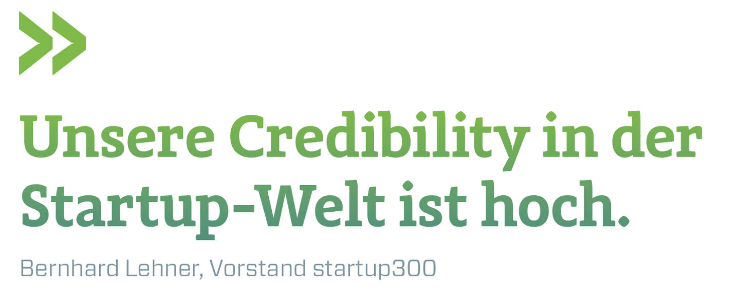 Unsere Credibility in der Startup-Welt ist hoch. 
Bernhard Lehner, Vorstand startup300 