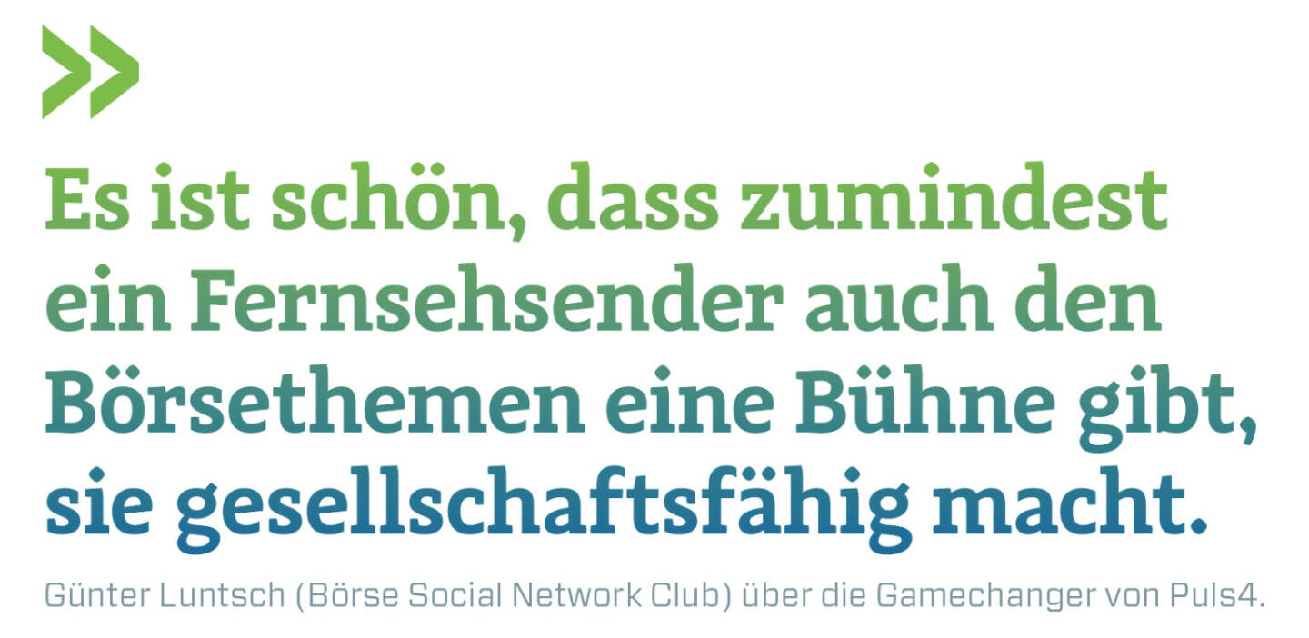 Es ist schön, dass zumindest ein Fernsehsender auch den Börsethemen eine Bühne gibt, sie gesellschaftsfähig macht.
Günter Luntsch (Börse Social Network Club) über die Gamechanger von Puls4.