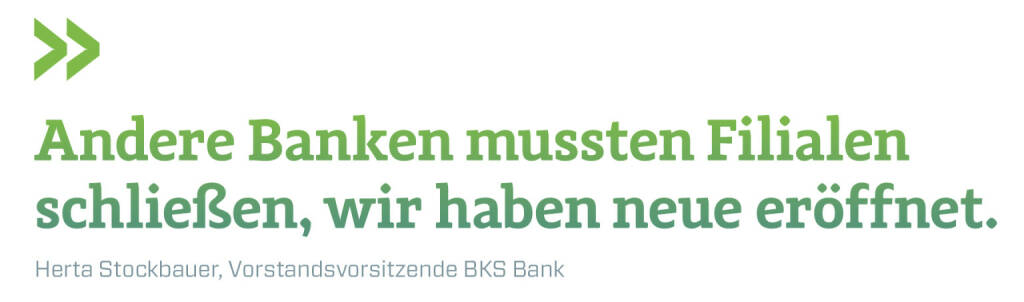 Andere Banken mussten Filialen schließen, wir haben neue eröffnet. 
Herta Stockbauer, Vorstandsvorsitzende BKS Bank (12.06.2019) 
