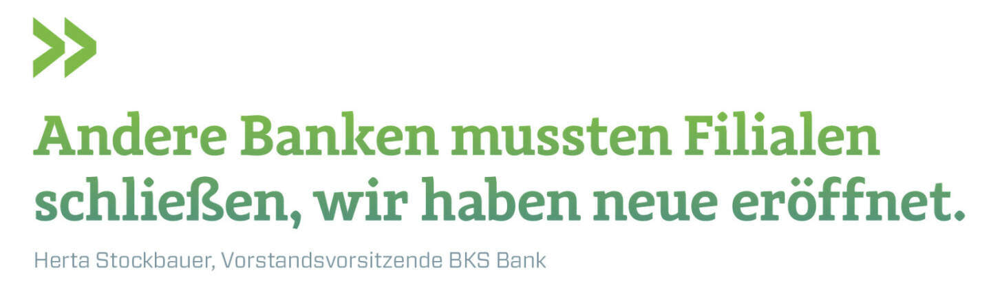 Andere Banken mussten Filialen schließen, wir haben neue eröffnet. 
Herta Stockbauer, Vorstandsvorsitzende BKS Bank