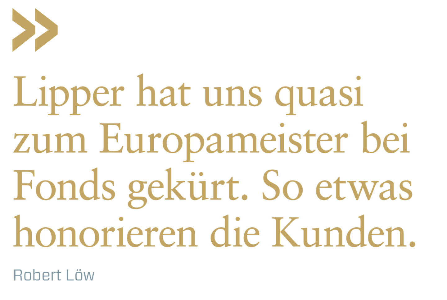 Lipper hat uns quasi zum Europameister bei Fonds gekürt. So etwas honorieren die Kunden. 
Robert Löw