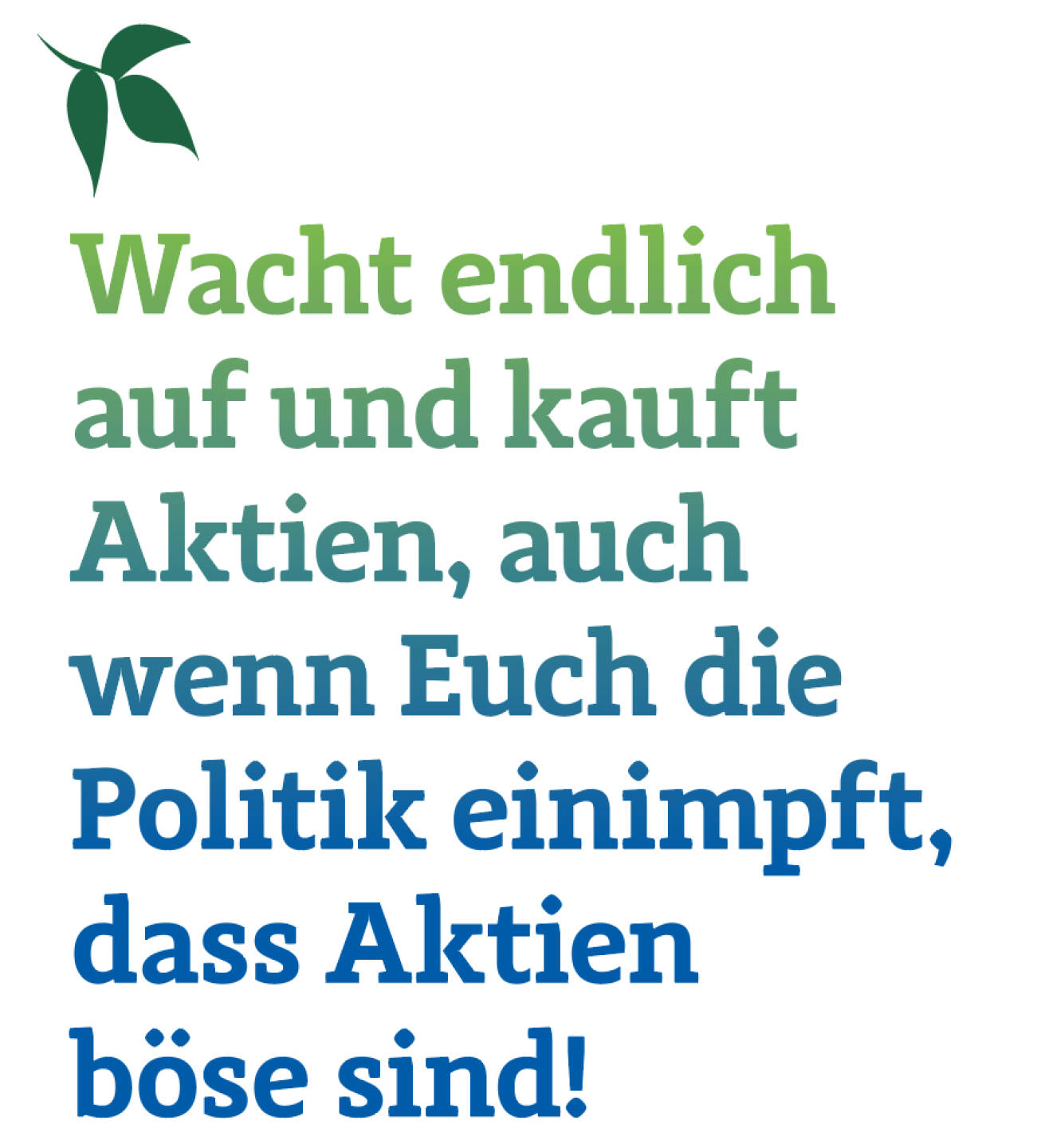 Wacht endlich auf und kauft Aktien, auch wenn Euch die Politik einimpft, dass Aktien böse sind! 
Christian Drastil