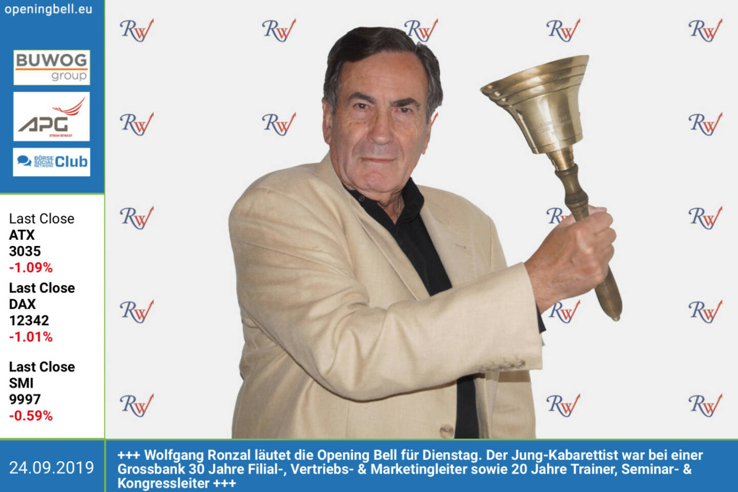 24.9.: Wolfgang Ronzal läutet die Opening Bell für Dienstag. Der Jung-Kabarettist war 30 Jahre Filial-, Vertriebs- & Marketingleiter bei einer Grossbank und ist seit mehr 20 Jahren Trainer, Seminar- & Kongressleiter, nächste Kabaretttermine unter http://www.ronzal.at/uploads/bilder/Kabarett-Termine_Herbst_2019.pdf  