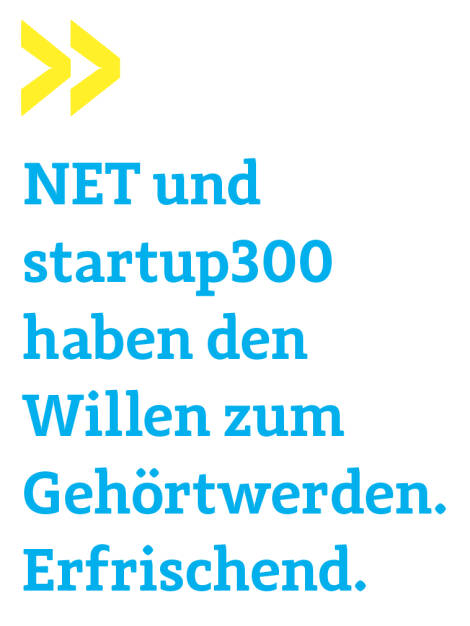 NET und startup300 haben den Willen zum Gehörtwerden. Erfrischend. 
Wolfgang Matejka, Wiener Privatbank (19.10.2019) 