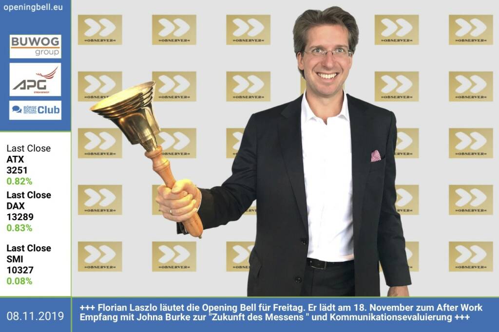 8.11.: Florian Laszlo läutet die Opening Bell für Freitag. Er lädt am 18. November zum After Work Empfang mit Johna Burke zur Zukunft des Messens  und Kommunikationsevaluierung. http://observer.at https://www.facebook.com/groups/GeldanlageNetwork (08.11.2019) 