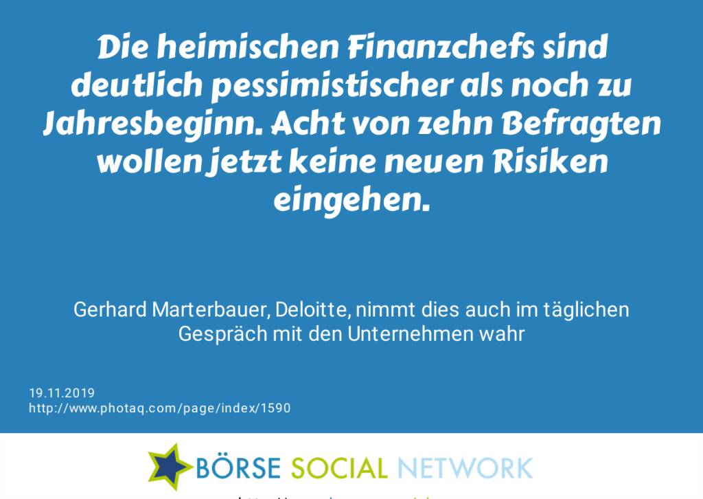 Die heimischen Finanzchefs sind deutlich pessimistischer als noch zu Jahresbeginn. Acht von zehn Befragten wollen jetzt keine neuen Risiken eingehen.<br><br><br> Gerhard Marterbauer, Deloitte, nimmt dies auch im täglichen Gespräch mit den Unternehmen wahr (19.11.2019) 