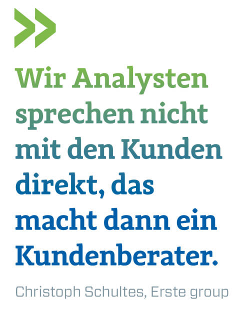 Wir Analysten sprechen nicht mit den Kunden direkt, das macht dann ein Kundenberater.  
Christoph Schultes, Erste group (20.11.2019) 