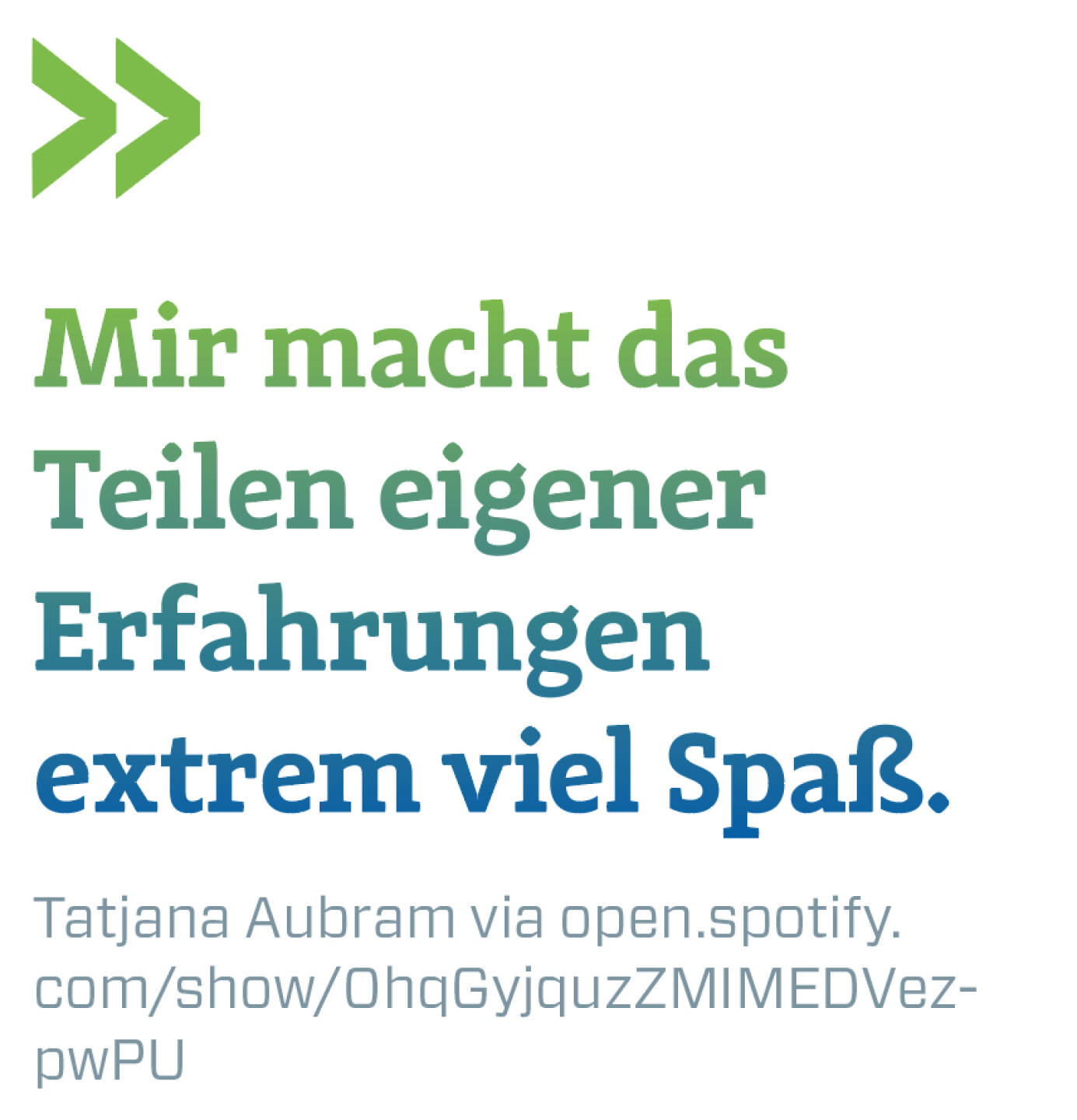 Mir macht das Teilen eigener Erfahrungen extrem viel Spa&szlig;. 
Tatjana Aubram via open.spotify.com/show/0hqGyjquzZMIMEDVezpwPU