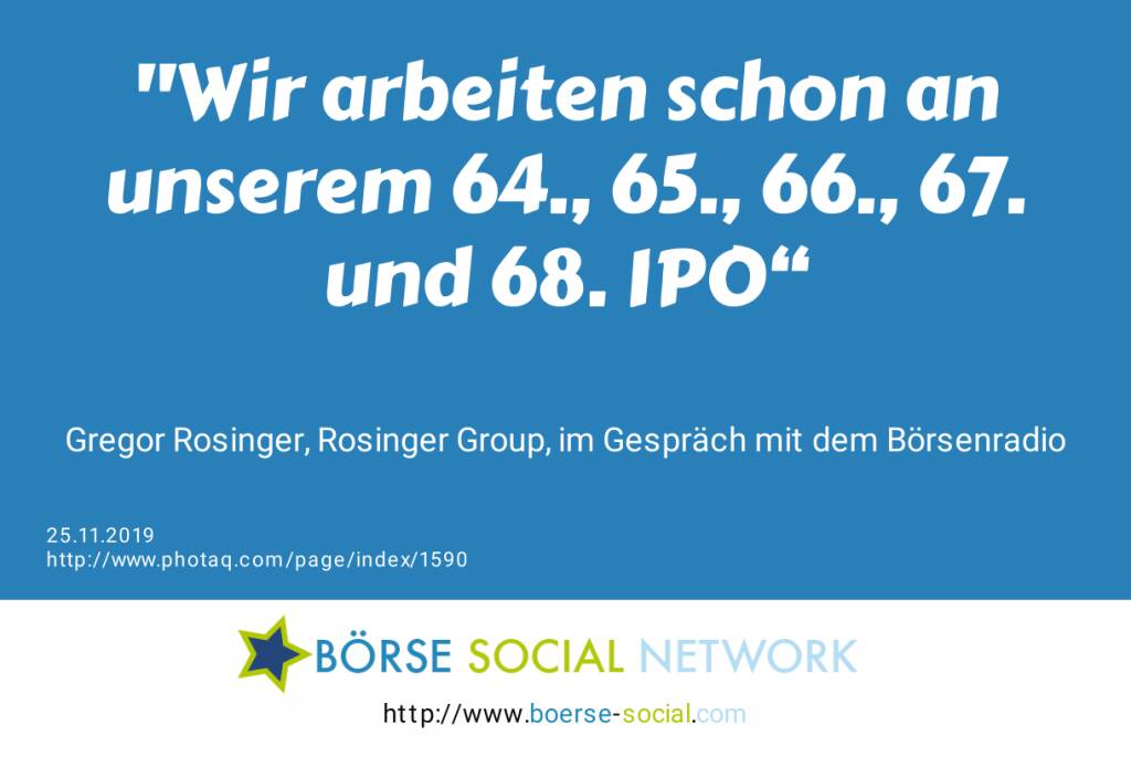 Wir arbeiten schon an unserem 64., 65., 66., 67. und 68. IPO“<br><br> Gregor Rosinger, Rosinger Group, im Gespräch mit dem Börsenradio<br> (25.11.2019) 