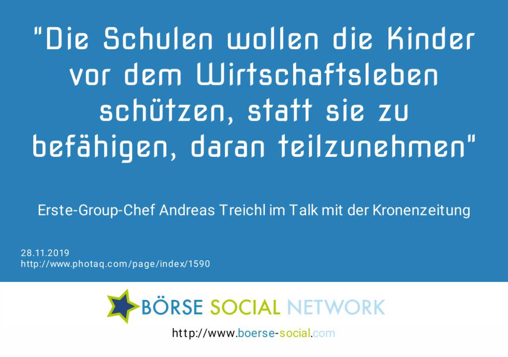 Die Schulen wollen die Kinder vor dem Wirtschaftsleben schützen, statt sie zu befähigen, daran teilzunehmen<br><br> Erste-Group-Chef Andreas Treichl im Talk mit der Kronenzeitung (28.11.2019) 