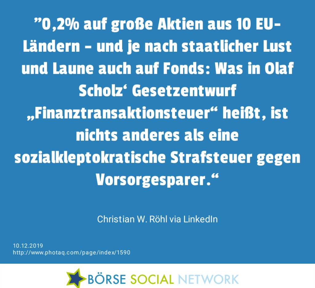 ‪0,2% auf große Aktien aus 10 EU-Ländern – und je nach staatlicher Lust und Laune auch auf Fonds: Was in Olaf Scholz‘ Gesetzentwurf „Finanztransaktionsteuer“ heißt, ist nichts anderes als eine sozialkleptokratische Strafsteuer gegen Vorsorgesparer.‬“<br><br> Christian W. Röhl via LinkedIn (10.12.2019) 