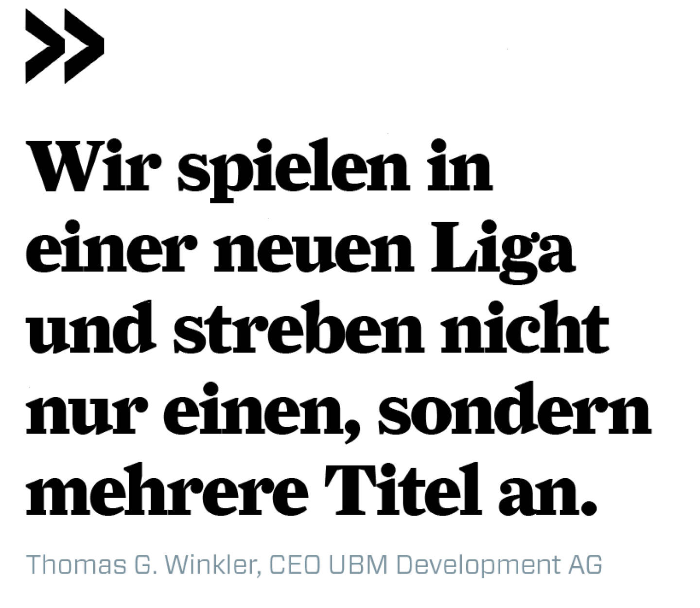 Wir spielen in einer neuen Liga und streben nicht nur einen, sondern mehrere Titel an. 
Thomas G. Winkler, CEO UBM Development AG