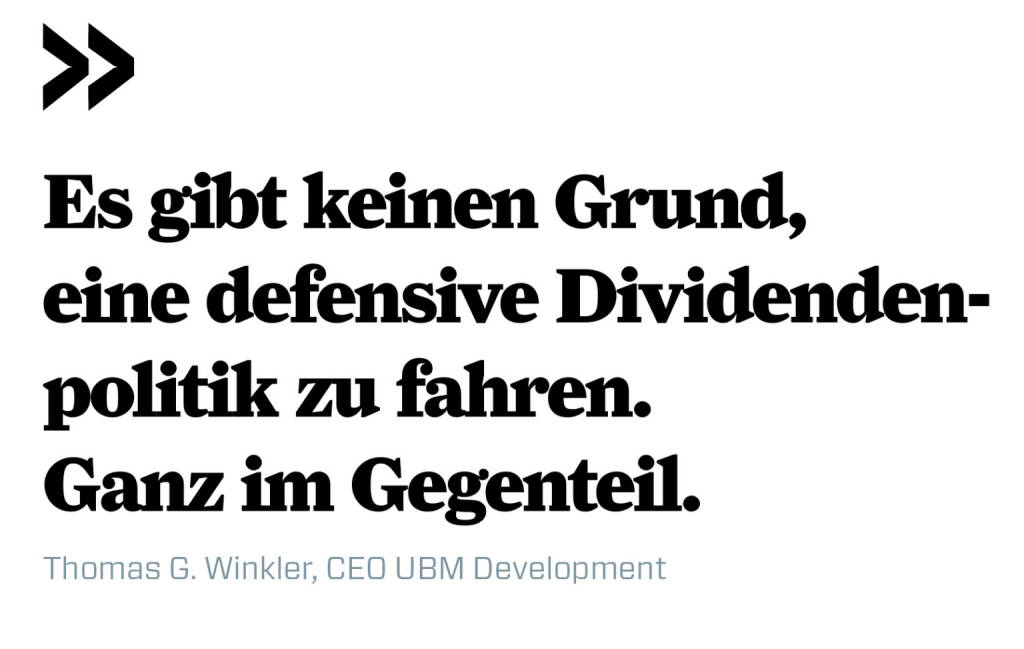 Es gibt keinen Grund, eine defensive Dividendenpolitik zu fahren. Ganz im Gegenteil. 
Thomas G. Winkler, CEO UBM Development (21.12.2019) 
