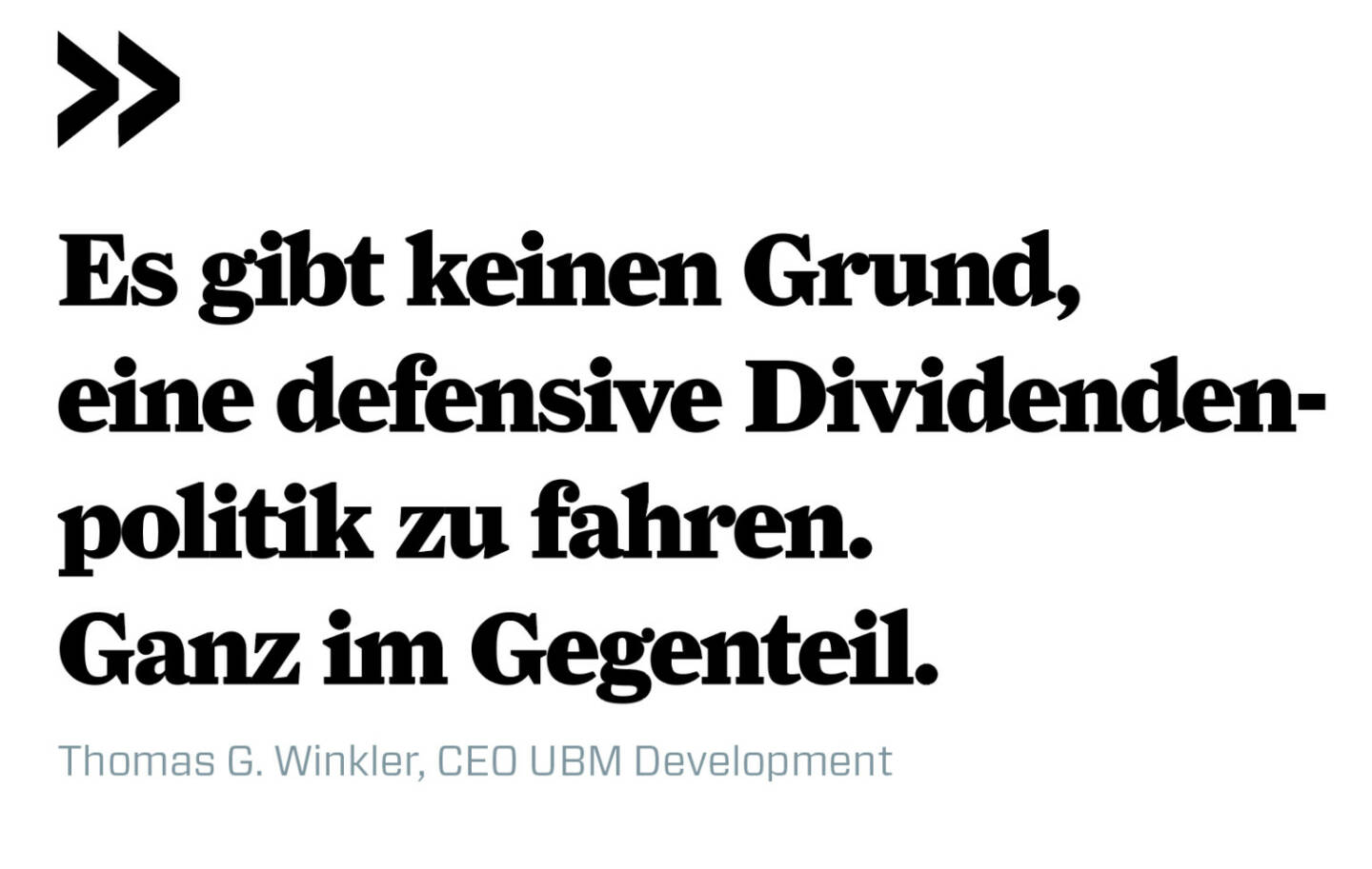 Es gibt keinen Grund, eine defensive Dividendenpolitik zu fahren. Ganz im Gegenteil. 
Thomas G. Winkler, CEO UBM Development