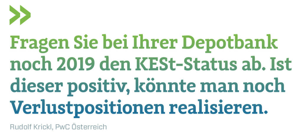 Fragen Sie bei Ihrer Depotbank noch 2019 den KESt-Status ab. Ist dieser positiv, könnte man noch Verlustpositionen realisieren.
Rudolf Krickl, PwC Österreich (21.12.2019) 