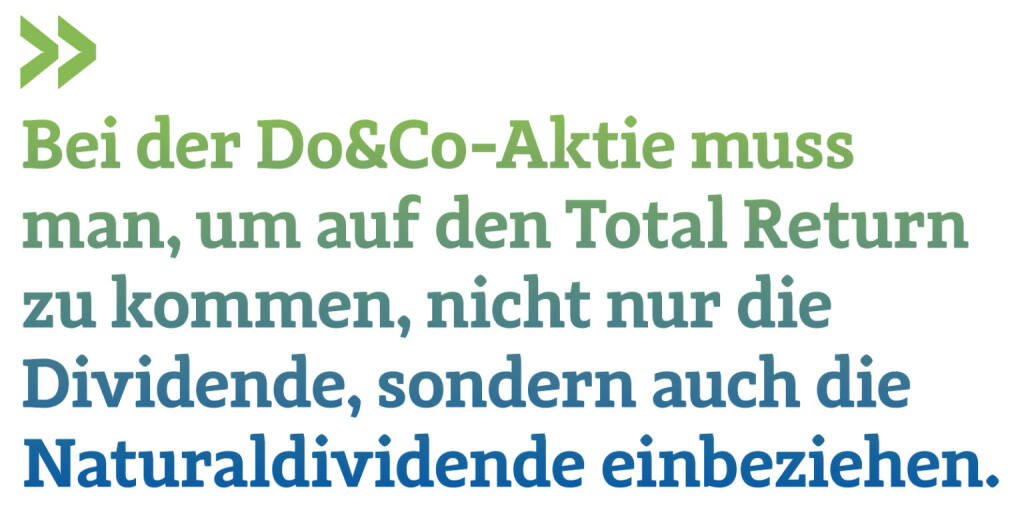 Bei der Do&Co-Aktie muss man, um auf den Total Return zu kommen, nicht nur die Dividende, sondern auch die Naturaldividende einbeziehen.
Christian Drastil, Herausgeber Börse Social Magazine  (23.01.2020) 