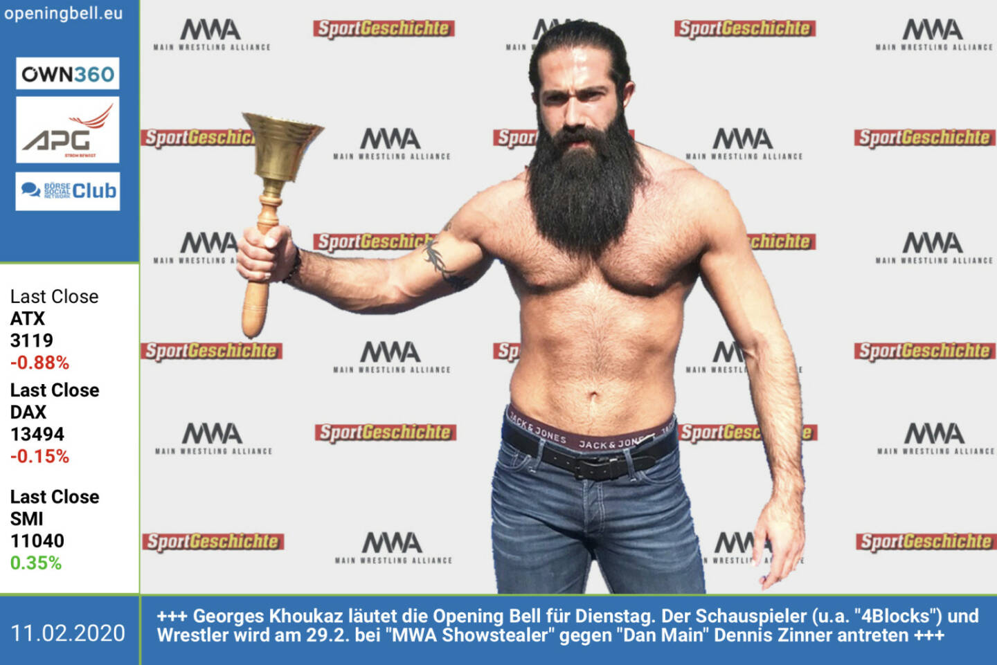 11.2.: Georges Khoukaz läutet die Opening Bell für Dienstag. Der Schauspieler (u.a. 4Blocks) und Wrestler wird am 29.2. bei MWA Showstealer, dem Auftaktevent der neuen Promotion MWA  gegen Veranstalter Dan Main Dennis Zinner antreten.  Tickets unter: https://www.oeticket.com/eventseries/mwa-main-wrestling-alliance-2619610/