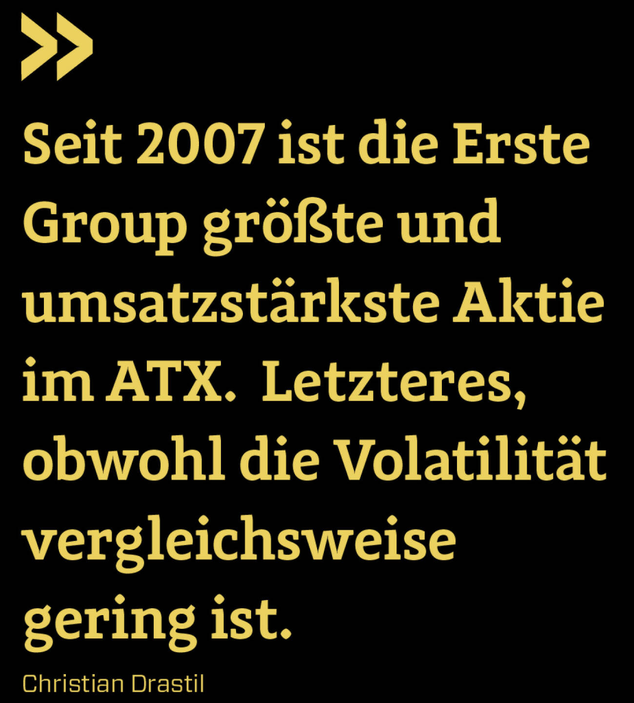 Seit 2007 ist die Erste Group größte und umsatzstärkste Aktie im ATX.  Letzteres, obwohl die Volatilität vergleichsweise gering ist.
Christian Drastil