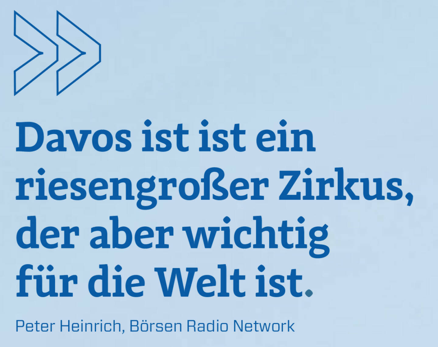 Davos ist ist ein riesengroßer Zirkus, der aber wichtig für die Welt ist. 
Peter Heinrich, Börsen Radio Network