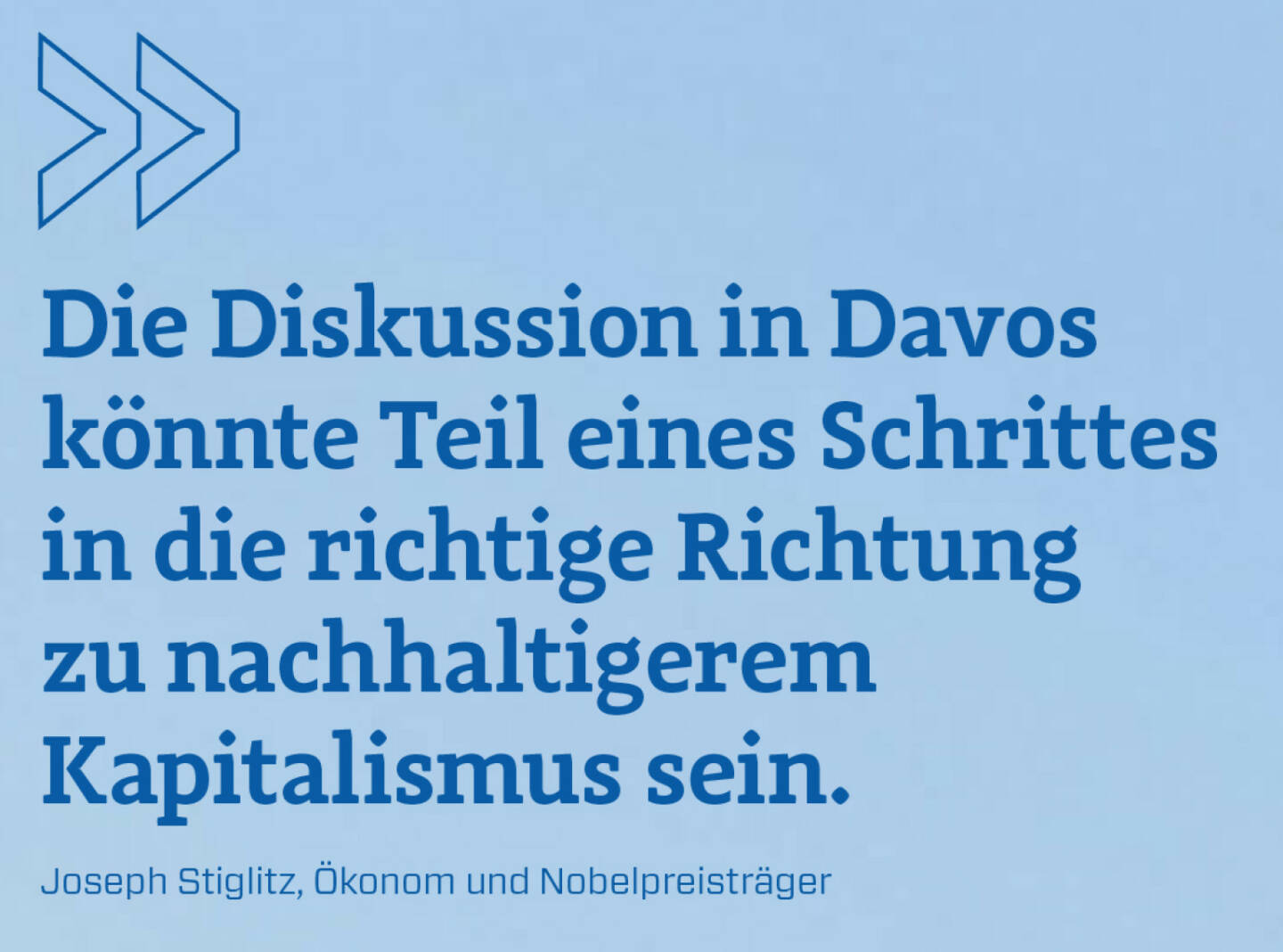 Die Diskussion in Davos könnte Teil eines Schrittes in die richtige Richtung zu nachhaltigerem Kapitalismus sein.
Joseph Stiglitz, Ökonom und Nobelpreisträger