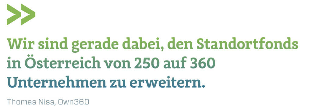 Wir sind gerade dabei, den Standortfonds in Österreich von 250 auf 360 Unternehmen zu erweitern.
Thomas Niss, Own360 (10.03.2020) 